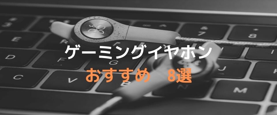 有線 無線別 おすすめゲーミングイヤホン厳選8モデル 格安からプロ仕様まで紹介