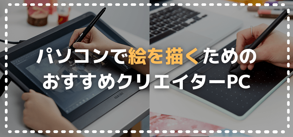 初心者向け パソコンで絵を描くためのおすすめノートパソコン デスクトップパソコン 選び方まとめ