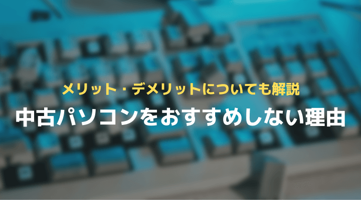 中古パソコンをおすすめしない理由やデメリットについて詳しく解説